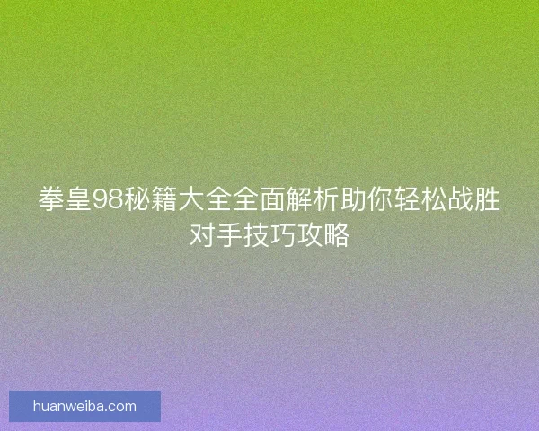 拳皇98秘籍大全全面解析助你轻松战胜对手技巧攻略