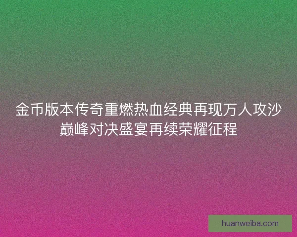 金币版本传奇重燃热血经典再现万人攻沙巅峰对决盛宴再续荣耀征程