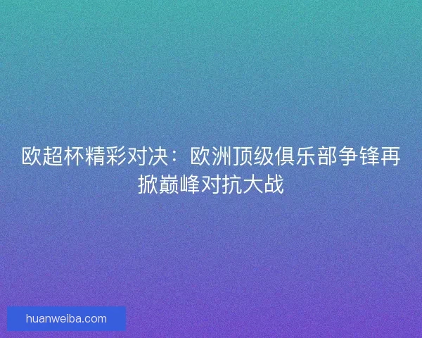 欧超杯精彩对决：欧洲顶级俱乐部争锋再掀巅峰对抗大战