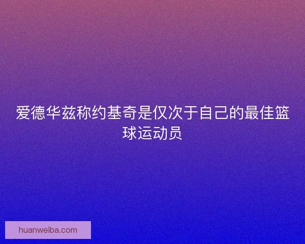 爱德华兹称约基奇是仅次于自己的最佳篮球运动员