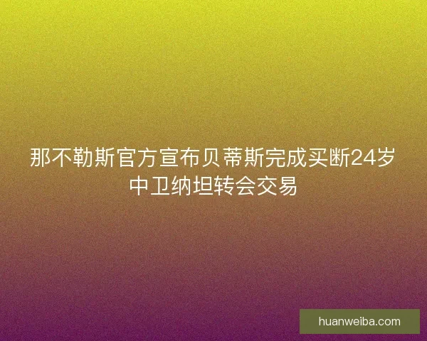 那不勒斯官方宣布贝蒂斯完成买断24岁中卫纳坦转会交易
