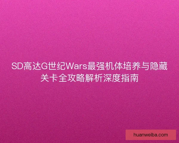 SD高达G世纪Wars最强机体培养与隐藏关卡全攻略解析深度指南