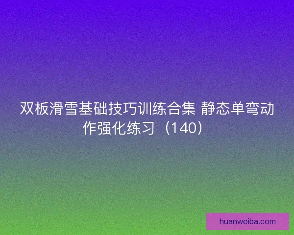 双板滑雪基础技巧训练合集 静态单弯动作强化练习（140）