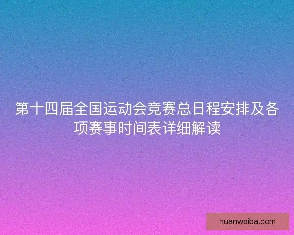 第十四届全国运动会竞赛总日程安排及各项赛事时间表详细解读
