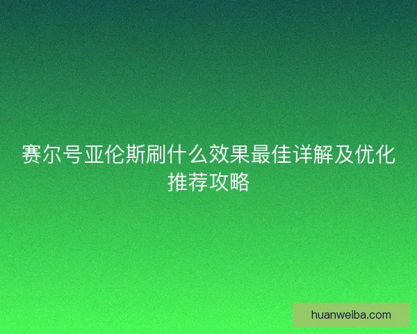 赛尔号亚伦斯刷什么效果最佳详解及优化推荐攻略