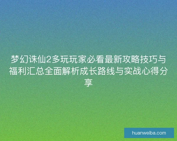 梦幻诛仙2多玩玩家必看最新攻略技巧与福利汇总全面解析成长路线与实战心得分享