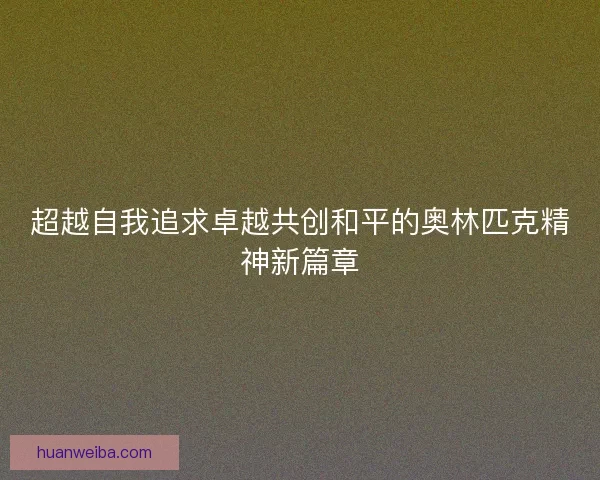 超越自我追求卓越共创和平的奥林匹克精神新篇章