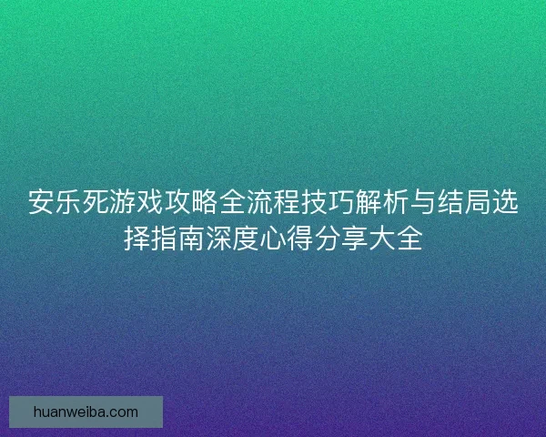 安乐死游戏攻略全流程技巧解析与结局选择指南深度心得分享大全