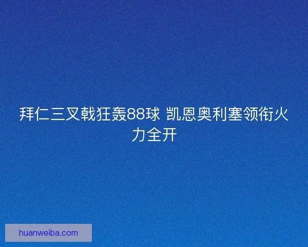 拜仁三叉戟狂轰88球 凯恩奥利塞领衔火力全开