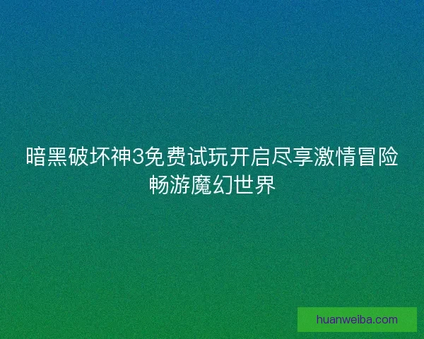 暗黑破坏神3免费试玩开启尽享激情冒险畅游魔幻世界