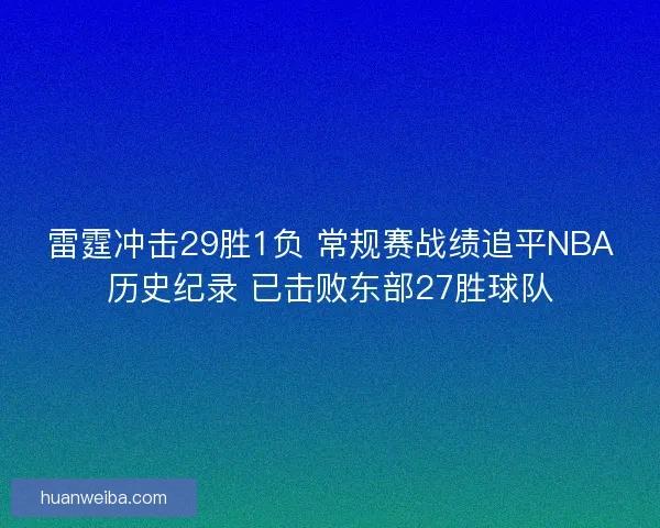雷霆冲击29胜1负 常规赛战绩追平NBA历史纪录 已击败东部27胜球队