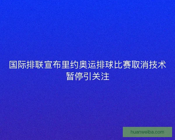 国际排联宣布里约奥运排球比赛取消技术暂停引关注