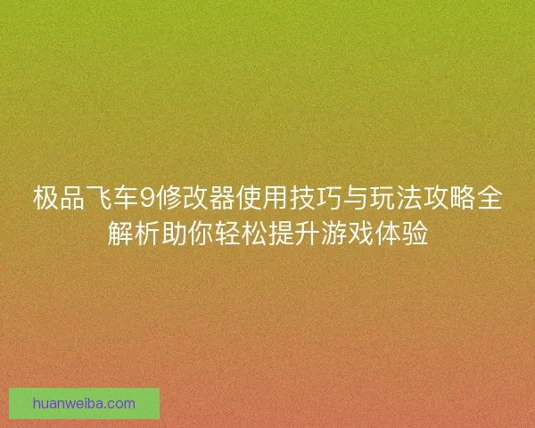 极品飞车9修改器使用技巧与玩法攻略全解析助你轻松提升游戏体验